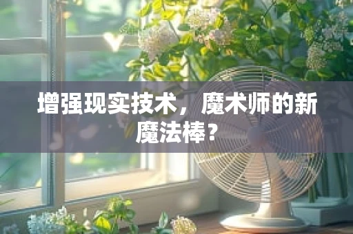 增强现实技术，魔术师的新魔法棒？