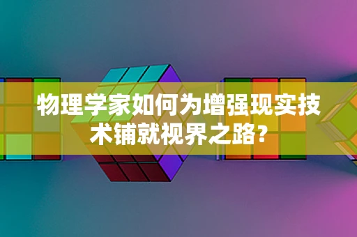 物理学家如何为增强现实技术铺就视界之路？