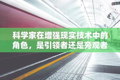 科学家在增强现实技术中的角色，是引领者还是旁观者？