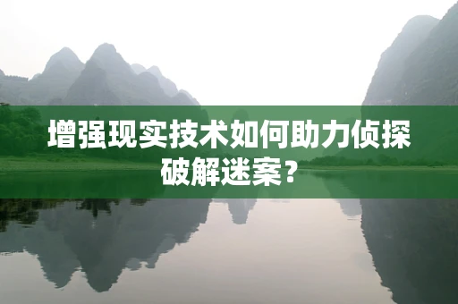 增强现实技术如何助力侦探破解迷案？