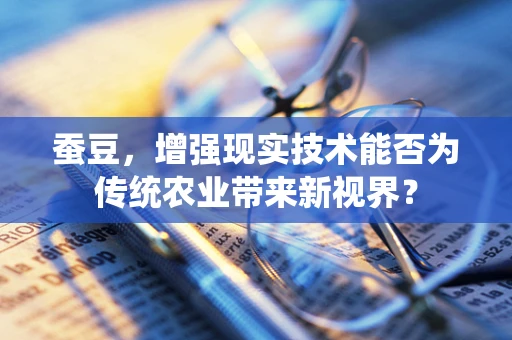 蚕豆，增强现实技术能否为传统农业带来新视界？