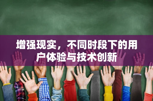 增强现实，不同时段下的用户体验与技术创新