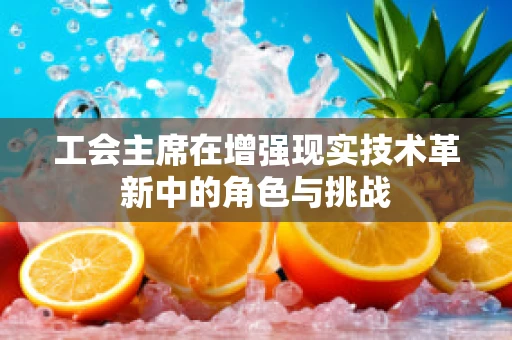 工会主席在增强现实技术革新中的角色与挑战