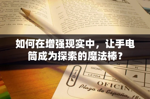 如何在增强现实中，让手电筒成为探索的魔法棒？