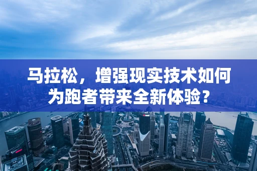 马拉松，增强现实技术如何为跑者带来全新体验？