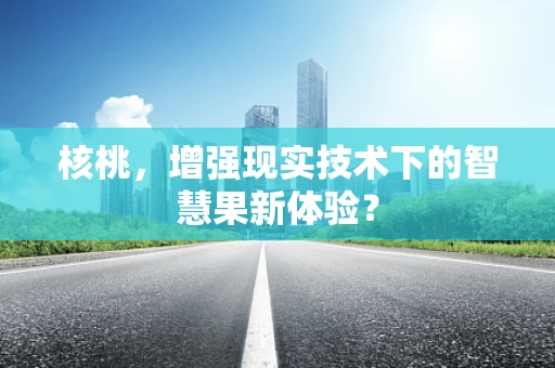 核桃，增强现实技术下的智慧果新体验？