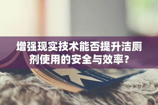 增强现实技术能否提升洁厕剂使用的安全与效率？