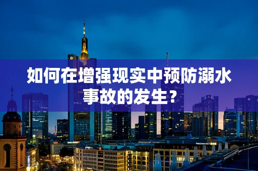 如何在增强现实中预防溺水事故的发生？