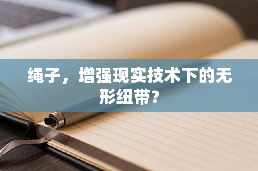 绳子，增强现实技术下的无形纽带？