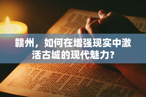 赣州，如何在增强现实中激活古城的现代魅力？