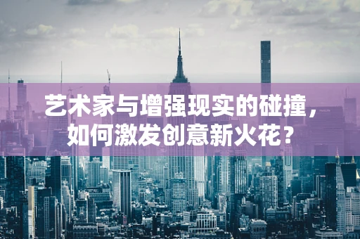 艺术家与增强现实的碰撞，如何激发创意新火花？