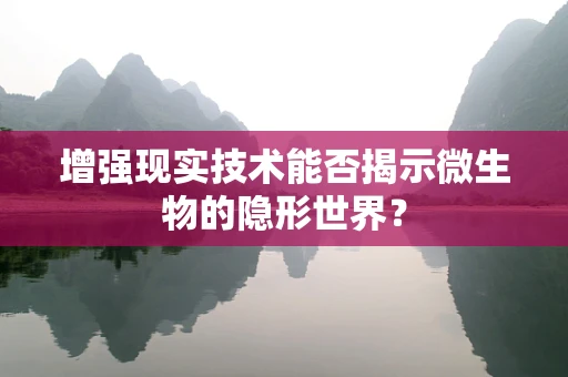 增强现实技术能否揭示微生物的隐形世界？