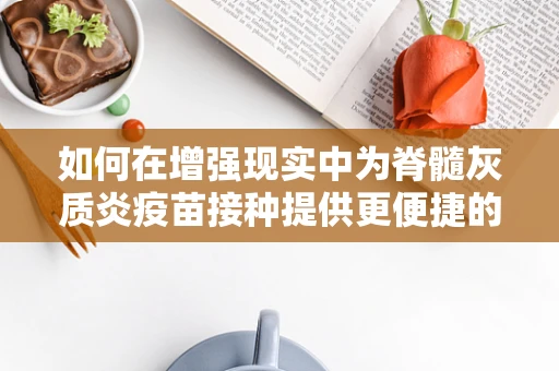 如何在增强现实中为脊髓灰质炎疫苗接种提供更便捷的解决方案？