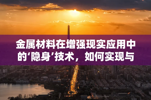 金属材料在增强现实应用中的‘隐身’技术，如何实现与维持？