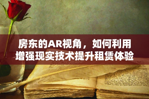 房东的AR视角，如何利用增强现实技术提升租赁体验？