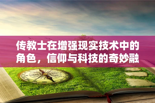 传教士在增强现实技术中的角色，信仰与科技的奇妙融合？