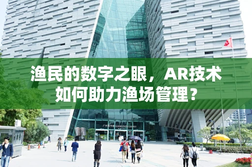 渔民的数字之眼，AR技术如何助力渔场管理？