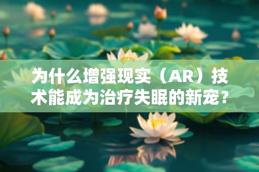 为什么增强现实（AR）技术能成为治疗失眠的新宠？