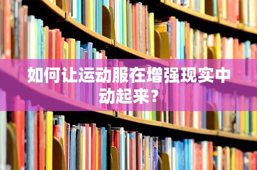 如何让运动服在增强现实中动起来？