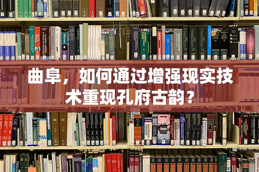 曲阜，如何通过增强现实技术重现孔府古韵？