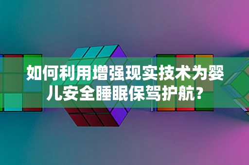 如何利用增强现实技术为婴儿安全睡眠保驾护航？