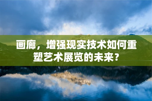 画廊，增强现实技术如何重塑艺术展览的未来？