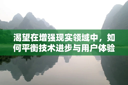 渴望在增强现实领域中，如何平衡技术进步与用户体验的黄金比例？