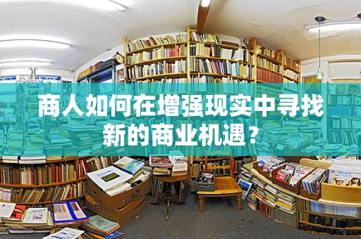 商人如何在增强现实中寻找新的商业机遇？