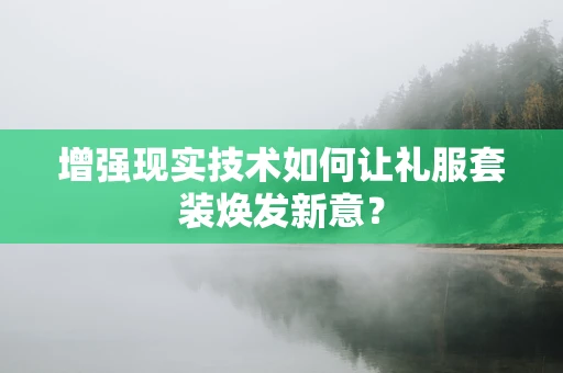 增强现实技术如何让礼服套装焕发新意？