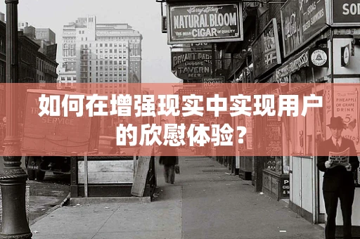 如何在增强现实中实现用户的欣慰体验？