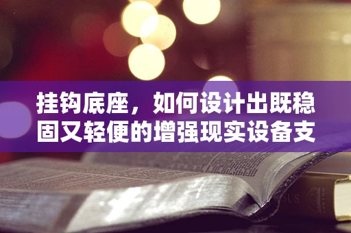 挂钩底座，如何设计出既稳固又轻便的增强现实设备支撑？