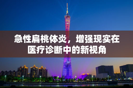 急性扁桃体炎，增强现实在医疗诊断中的新视角