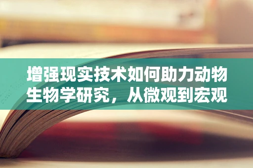 增强现实技术如何助力动物生物学研究，从微观到宏观的探索