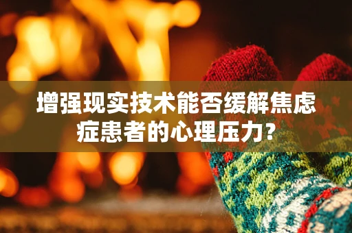 增强现实技术能否缓解焦虑症患者的心理压力？