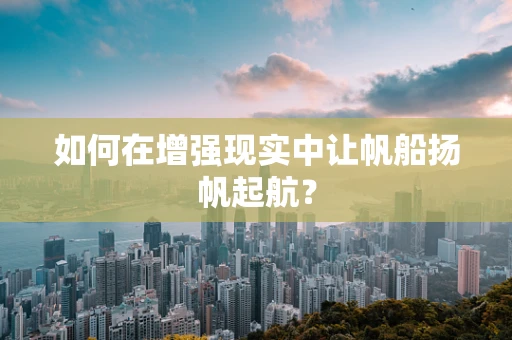 如何在增强现实中让帆船扬帆起航？