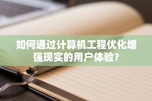 如何通过计算机工程优化增强现实的用户体验？