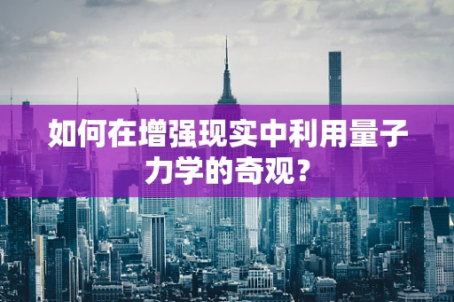 如何在增强现实中利用量子力学的奇观？