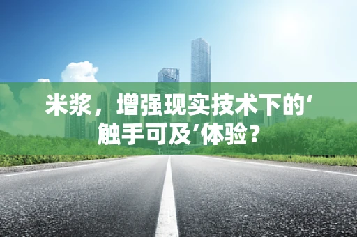 米浆，增强现实技术下的‘触手可及’体验？