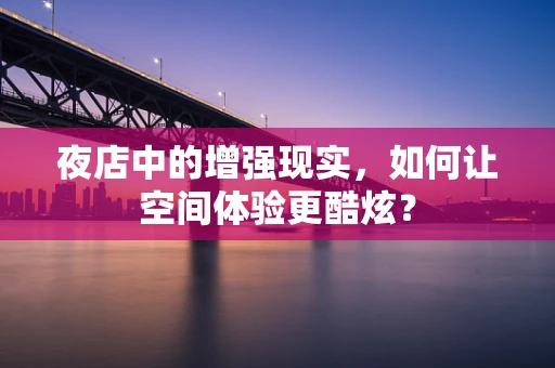 夜店中的增强现实，如何让空间体验更酷炫？