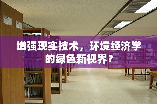 增强现实技术，环境经济学的绿色新视界？