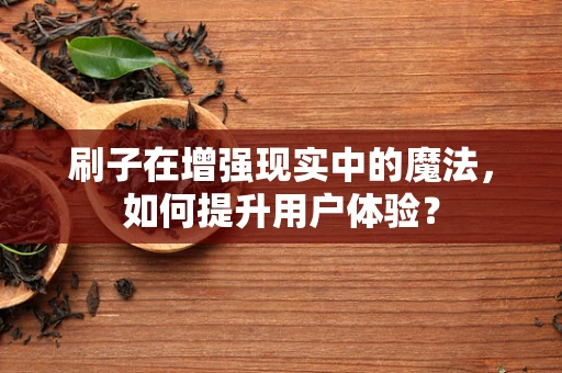 刷子在增强现实中的魔法，如何提升用户体验？