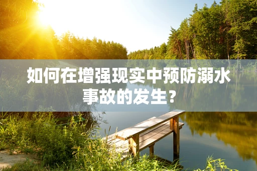 如何在增强现实中预防溺水事故的发生？