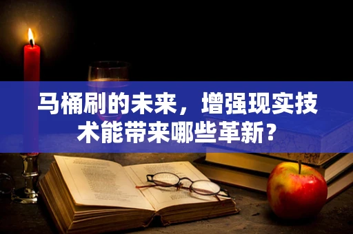 马桶刷的未来，增强现实技术能带来哪些革新？