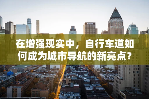 在增强现实中，自行车道如何成为城市导航的新亮点？