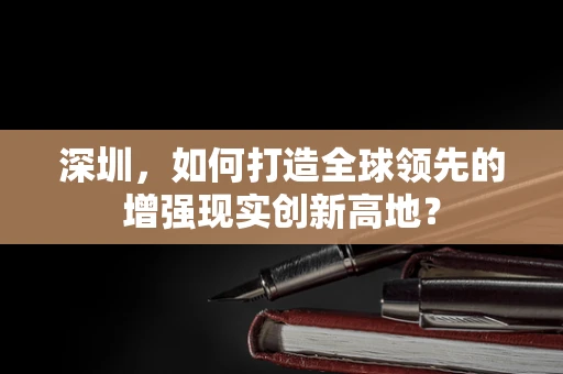 深圳，如何打造全球领先的增强现实创新高地？