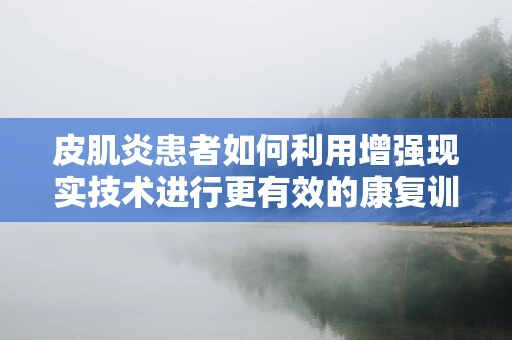 皮肌炎患者如何利用增强现实技术进行更有效的康复训练？