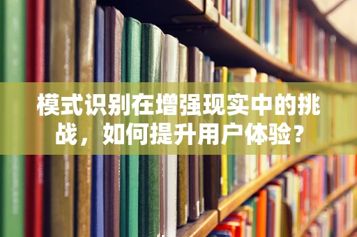 模式识别在增强现实中的挑战，如何提升用户体验？