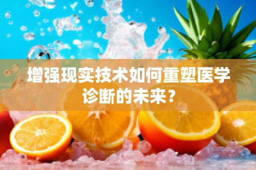 增强现实技术如何重塑医学诊断的未来？