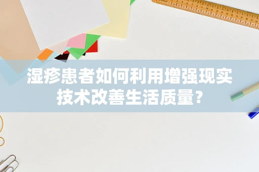 湿疹患者如何利用增强现实技术改善生活质量？