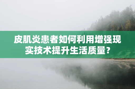 皮肌炎患者如何利用增强现实技术提升生活质量？